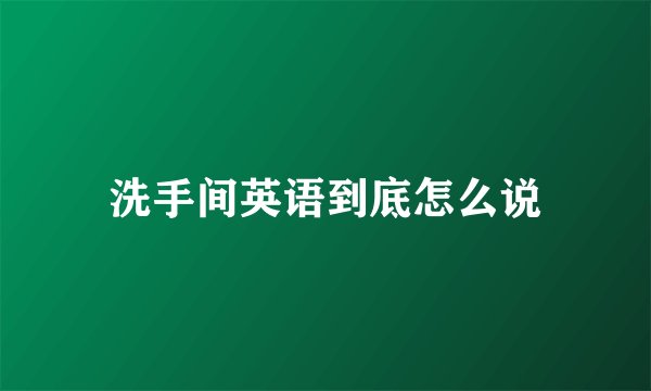 洗手间英语到底怎么说