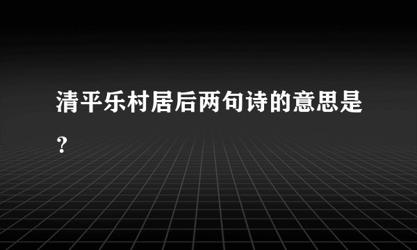 清平乐村居后两句诗的意思是？