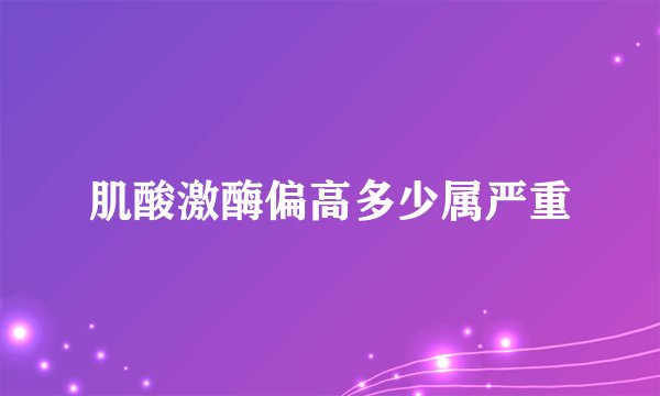 肌酸激酶偏高多少属严重
