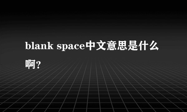blank space中文意思是什么啊？