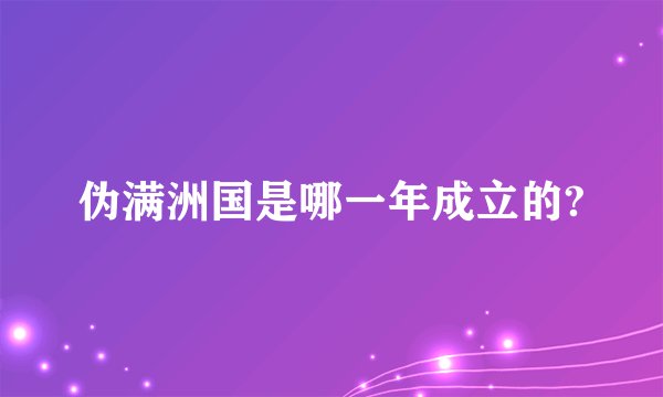 伪满洲国是哪一年成立的?