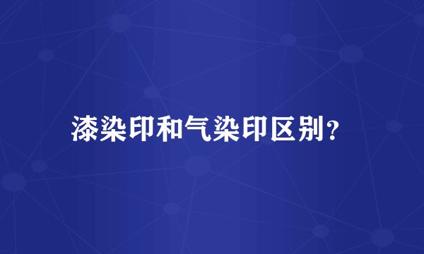 漆染印和气染印区别？