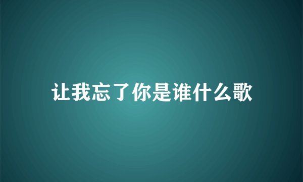 让我忘了你是谁什么歌