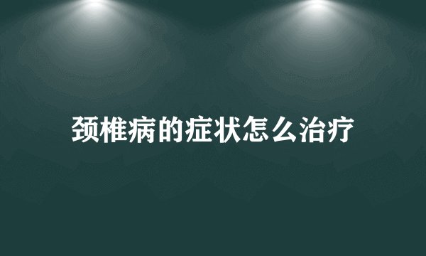 颈椎病的症状怎么治疗