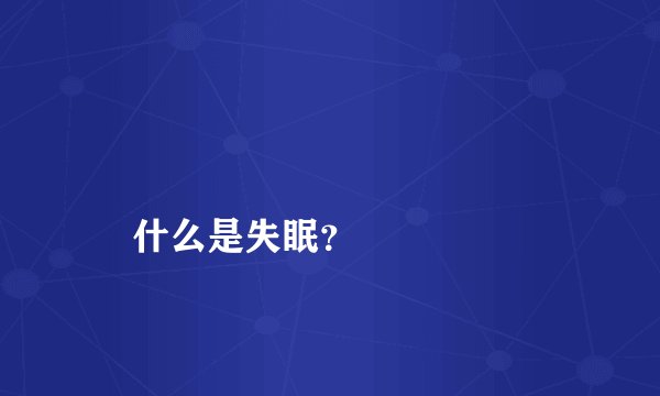 
    什么是失眠？
  