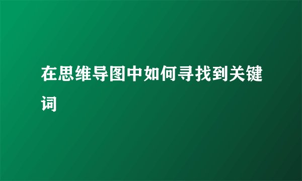 在思维导图中如何寻找到关键词