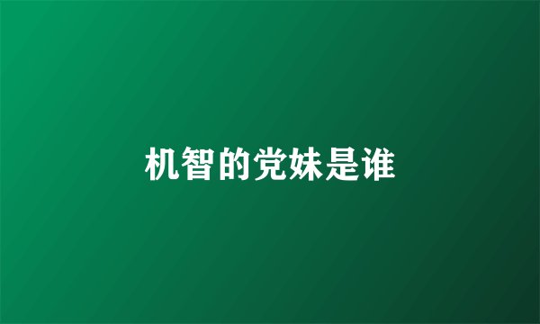 机智的党妹是谁