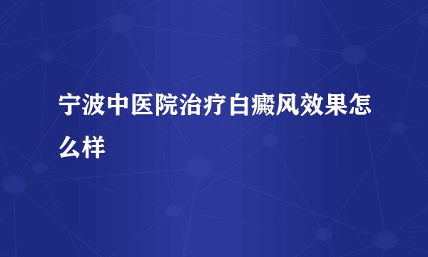 宁波中医院治疗白癜风效果怎么样