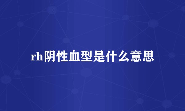 rh阴性血型是什么意思
