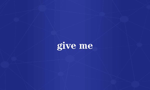give me