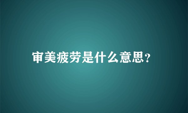 审美疲劳是什么意思？