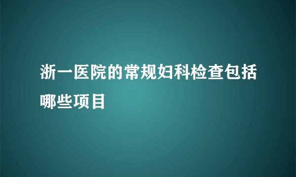 浙一医院的常规妇科检查包括哪些项目