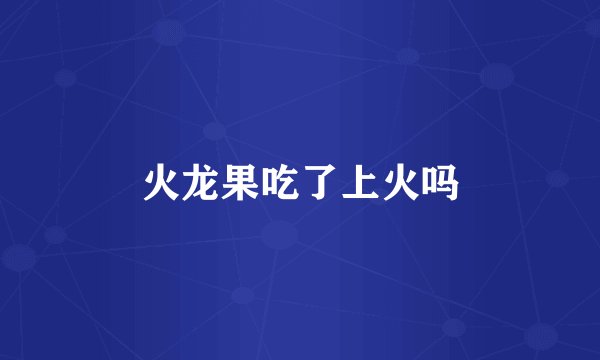 火龙果吃了上火吗