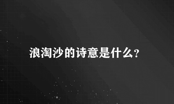 浪淘沙的诗意是什么？