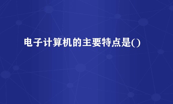 电子计算机的主要特点是()