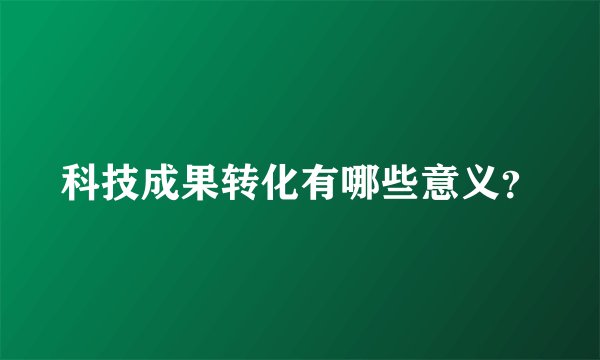 科技成果转化有哪些意义？