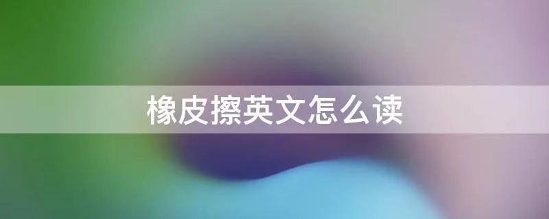 橡皮擦英文怎么读