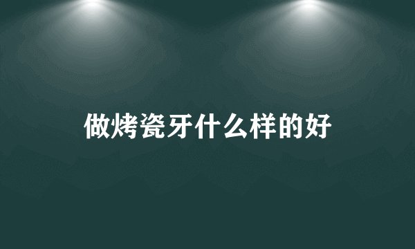 做烤瓷牙什么样的好