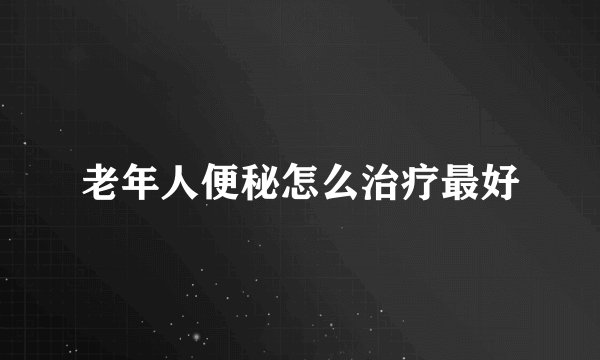 老年人便秘怎么治疗最好