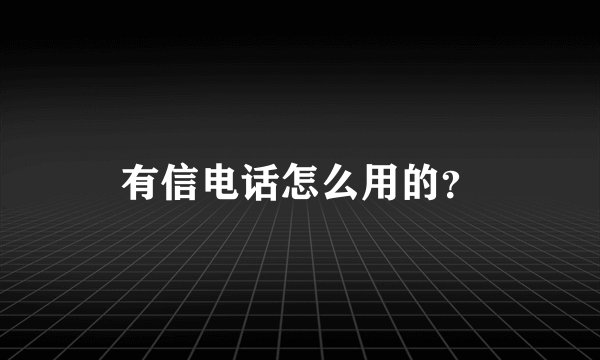 有信电话怎么用的？