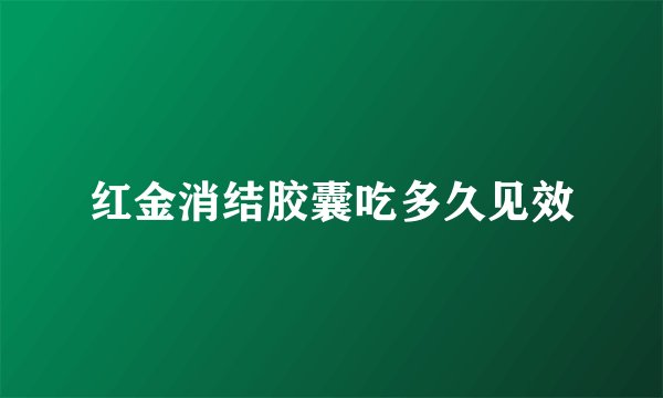 红金消结胶囊吃多久见效