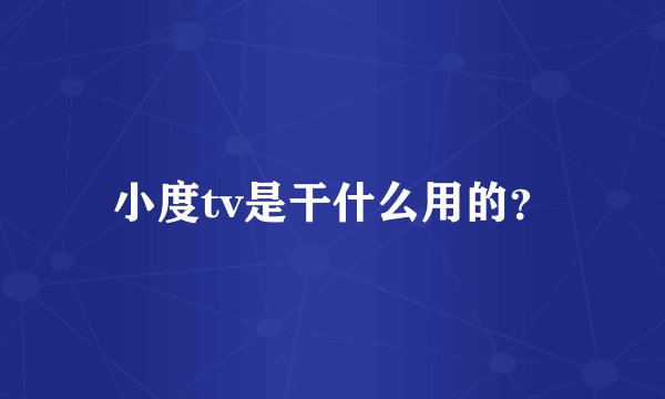 小度tv是干什么用的?