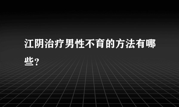 江阴治疗男性不育的方法有哪些？
