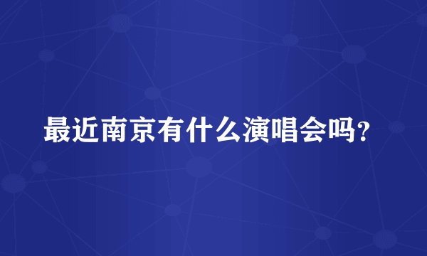 最近南京有什么演唱会吗？