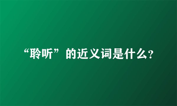 “聆听”的近义词是什么？