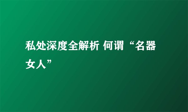 私处深度全解析 何谓“名器女人”