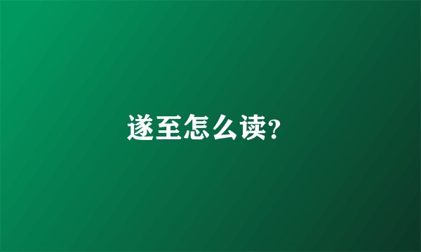 遂至怎么读？
