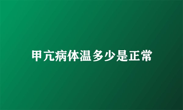 甲亢病体温多少是正常