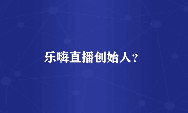 乐嗨直播创始人?