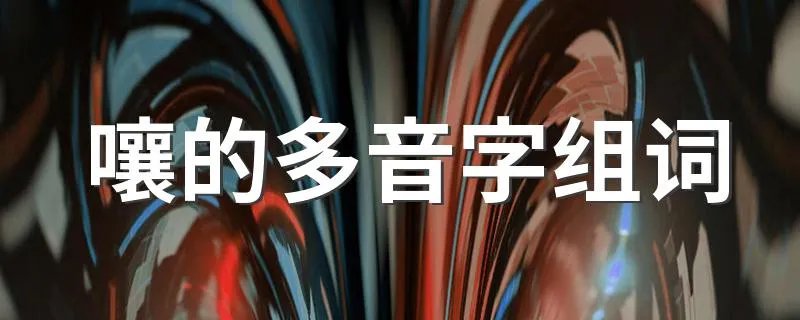 嚷的多音字组词 嚷的多音字读音及组词
