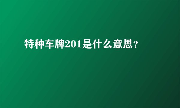 特种车牌201是什么意思？