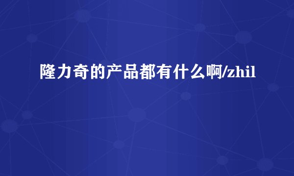 隆力奇的产品都有什么啊/zhil