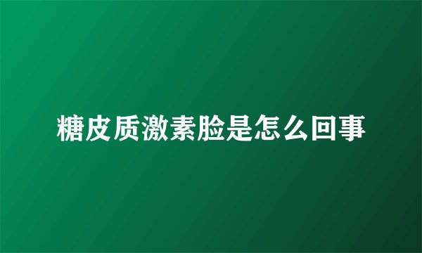 糖皮质激素脸是怎么回事