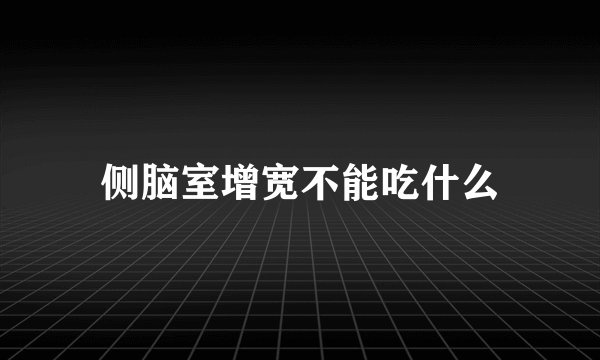 侧脑室增宽不能吃什么
