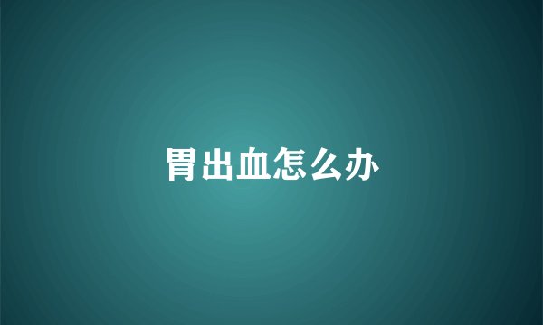 胃出血怎么办