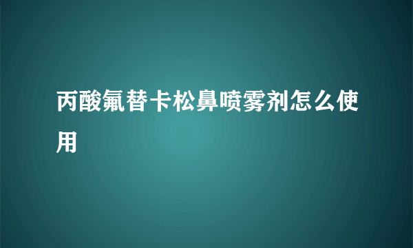 丙酸氟替卡松鼻喷雾剂怎么使用