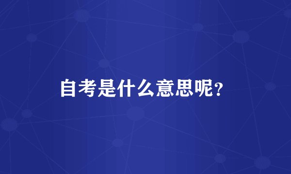 自考是什么意思呢？