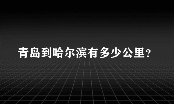 青岛到哈尔滨有多少公里？