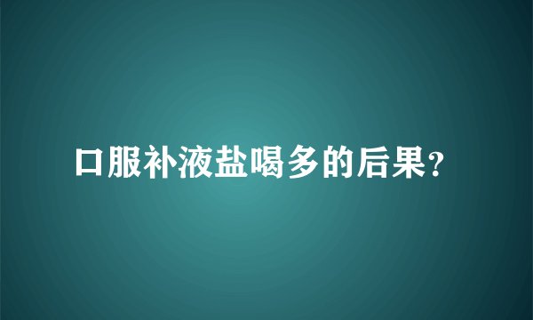 口服补液盐喝多的后果？