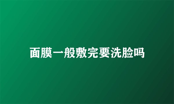 面膜一般敷完要洗脸吗