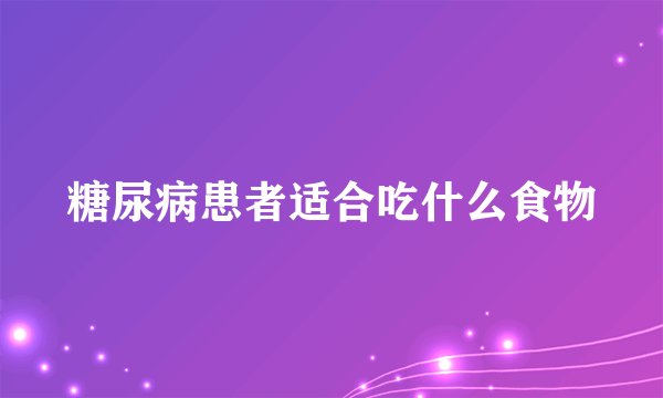 糖尿病患者适合吃什么食物