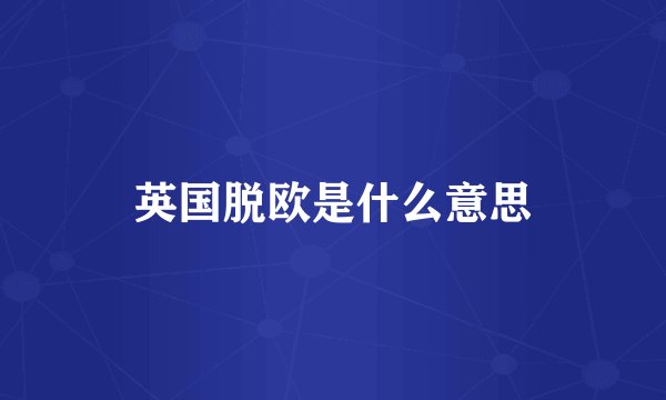英国脱欧是什么意思