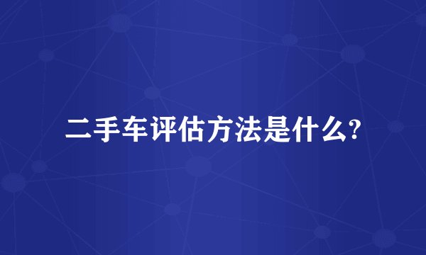 二手车评估方法是什么?