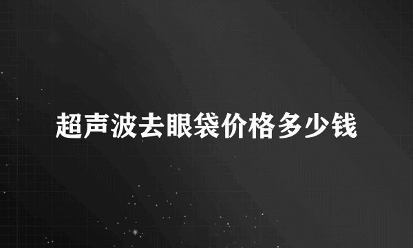 超声波去眼袋价格多少钱