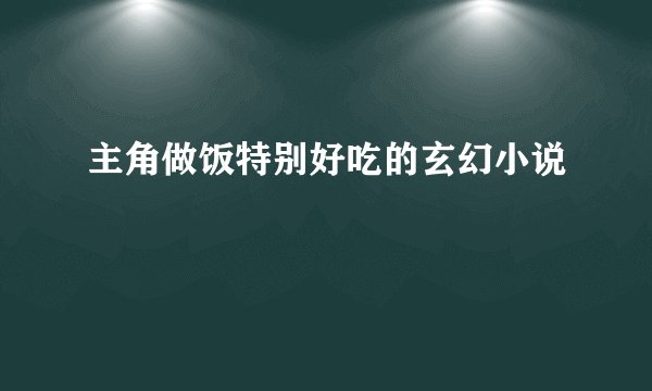 主角做饭特别好吃的玄幻小说