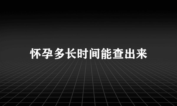 怀孕多长时间能查出来